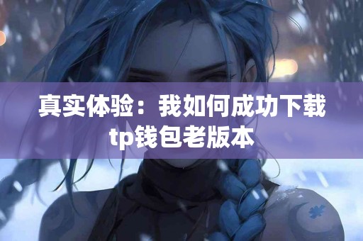 真实体验：我如何成功下载tp钱包老版本
