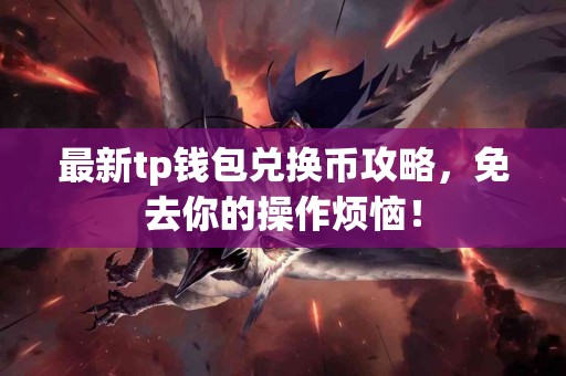 最新tp钱包兑换币攻略，免去你的操作烦恼！