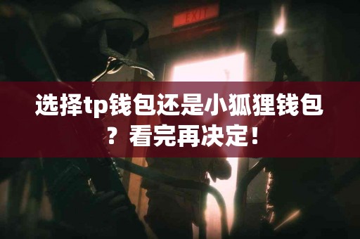 选择tp钱包还是小狐狸钱包？看完再决定！