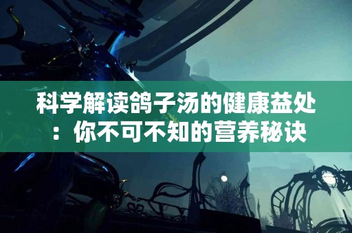 科学解读鸽子汤的健康益处：你不可不知的营养秘诀