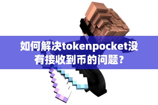 如何解决tokenpocket没有接收到币的问题？