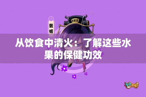 从饮食中清火：了解这些水果的保健功效