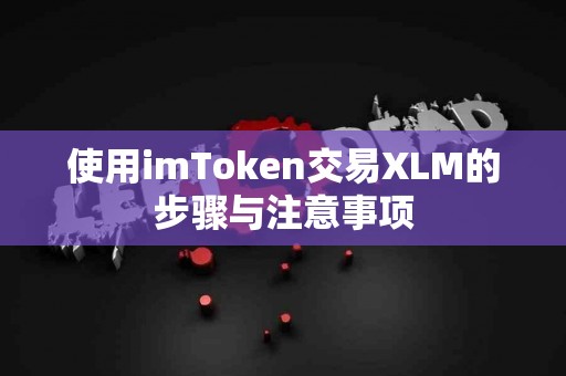 使用imToken交易XLM的步骤与注意事项