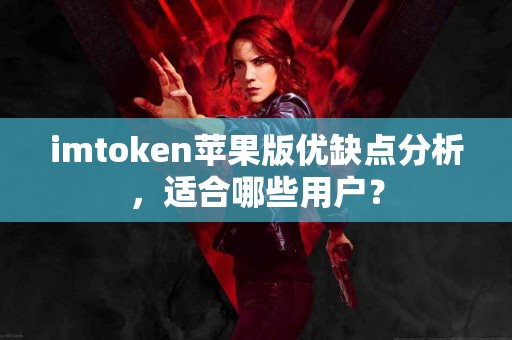 imtoken苹果版优缺点分析，适合哪些用户？