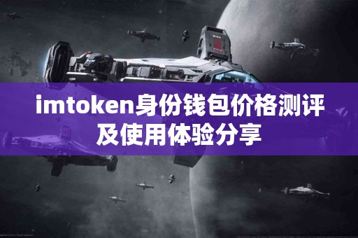 imtoken身份钱包价格测评及使用体验分享