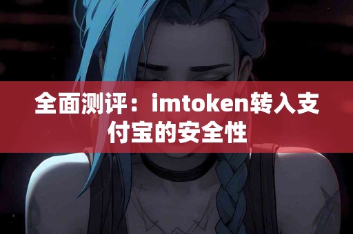 全面测评：imtoken转入支付宝的安全性