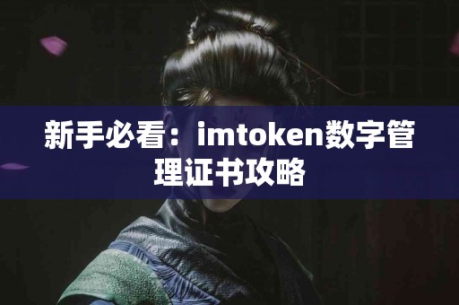 新手必看：imtoken数字管理证书攻略