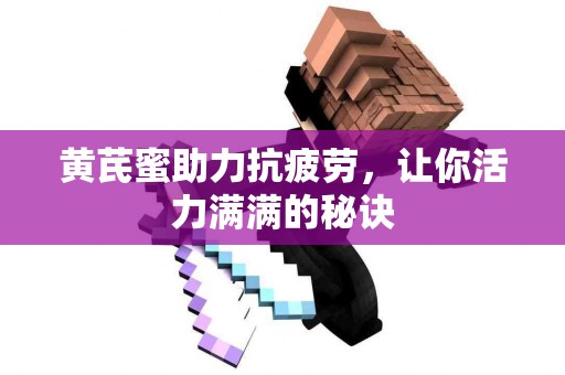 黄芪蜜助力抗疲劳，让你活力满满的秘诀