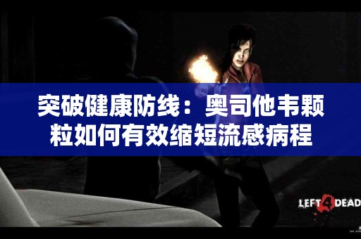 突破健康防线：奥司他韦颗粒如何有效缩短流感病程
