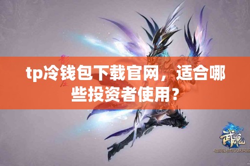 tp冷钱包下载官网，适合哪些投资者使用？