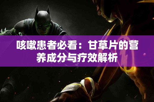 咳嗽患者必看：甘草片的营养成分与疗效解析