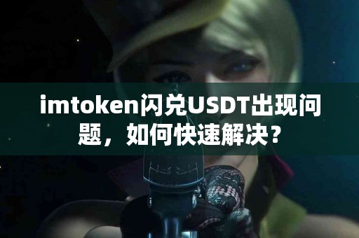 imtoken闪兑USDT出现问题，如何快速解决？