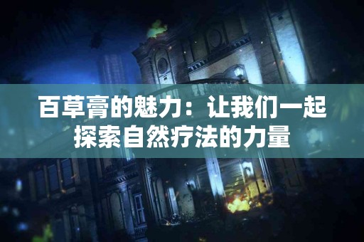百草膏的魅力：让我们一起探索自然疗法的力量