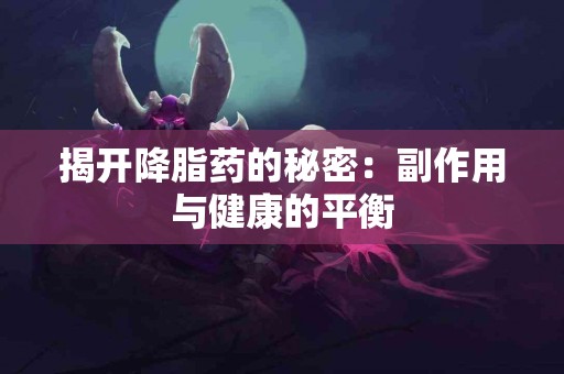 揭开降脂药的秘密：副作用与健康的平衡