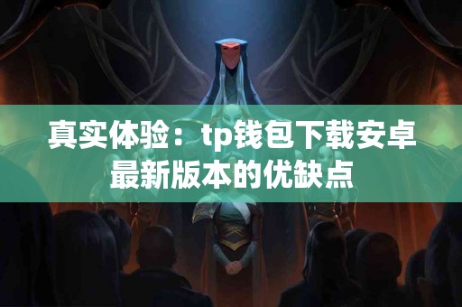 真实体验：tp钱包下载安卓最新版本的优缺点
