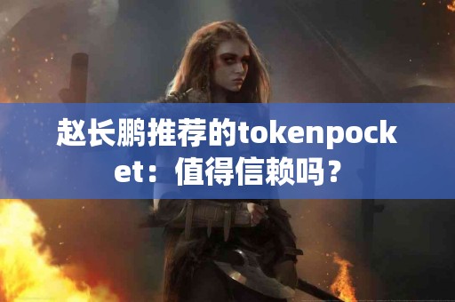 赵长鹏推荐的tokenpocket：值得信赖吗？