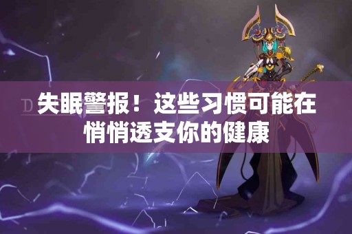 失眠警报！这些习惯可能在悄悄透支你的健康