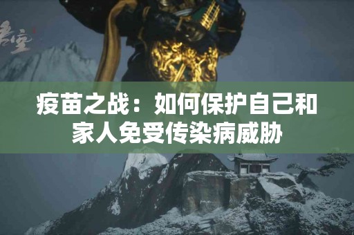 疫苗之战：如何保护自己和家人免受传染病威胁