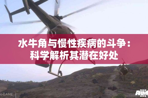 水牛角与慢性疾病的斗争：科学解析其潜在好处