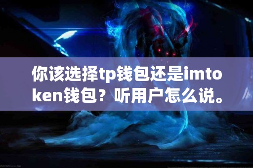 你该选择tp钱包还是imtoken钱包？听用户怎么说。