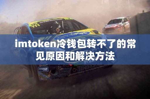 imtoken冷钱包转不了的常见原因和解决方法