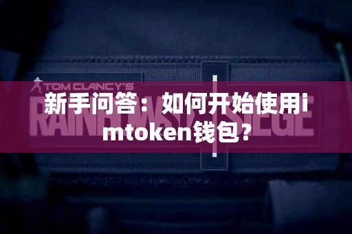 新手问答：如何开始使用imtoken钱包？