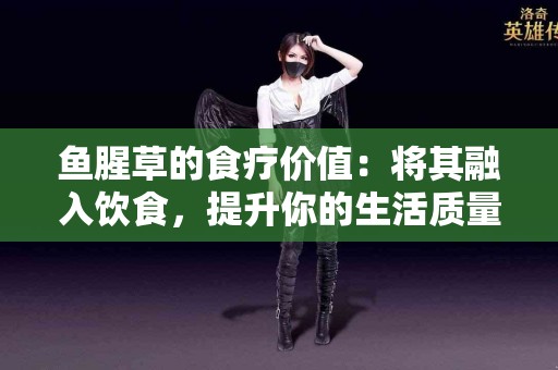 鱼腥草的食疗价值：将其融入饮食，提升你的生活质量！