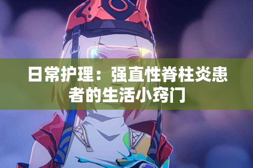 日常护理：强直性脊柱炎患者的生活小窍门