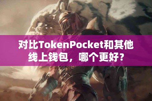 对比TokenPocket和其他线上钱包，哪个更好？