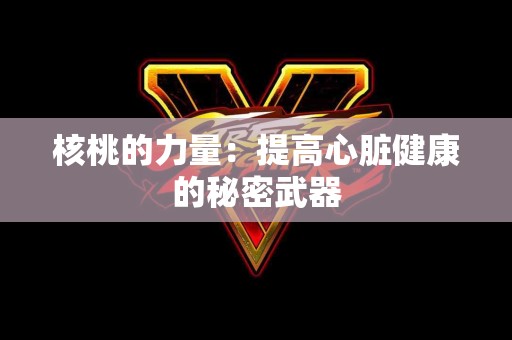 核桃的力量：提高心脏健康的秘密武器