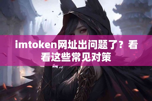 imtoken网址出问题了？看看这些常见对策