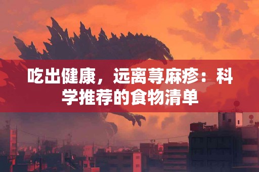 吃出健康，远离荨麻疹：科学推荐的食物清单