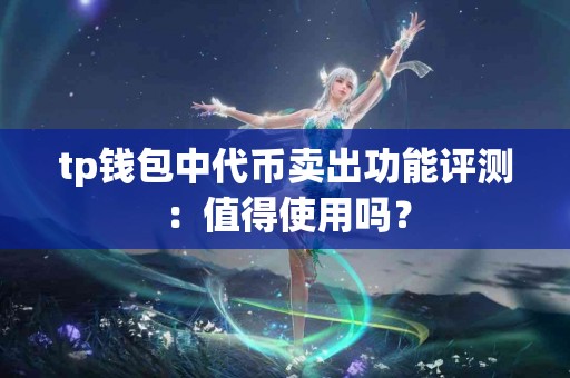 tp钱包中代币卖出功能评测：值得使用吗？