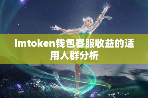 imtoken钱包客服收益的适用人群分析