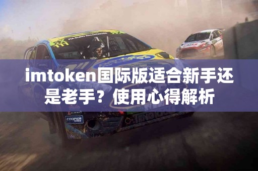 imtoken国际版适合新手还是老手？使用心得解析
