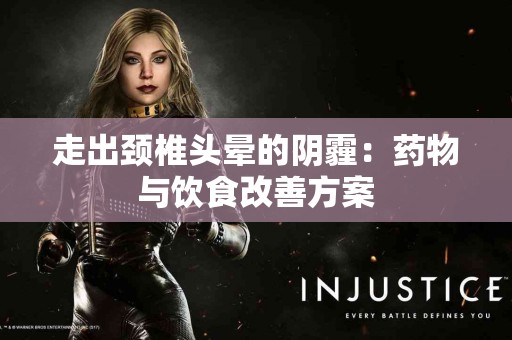 走出颈椎头晕的阴霾：药物与饮食改善方案