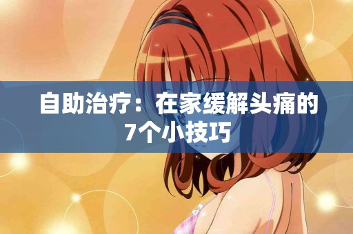 自助治疗：在家缓解头痛的7个小技巧