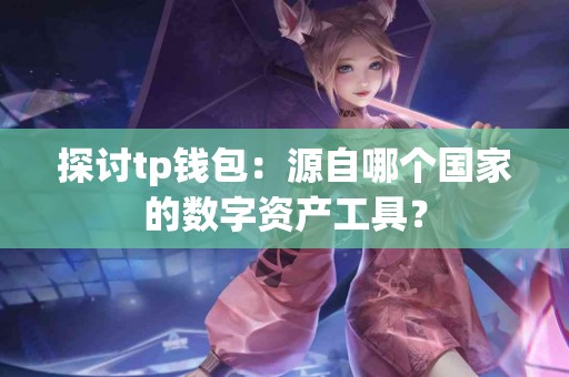 探讨tp钱包：源自哪个国家的数字资产工具？