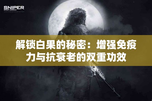 解锁白果的秘密：增强免疫力与抗衰老的双重功效