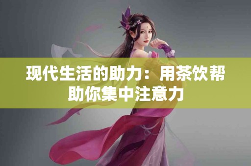 现代生活的助力：用茶饮帮助你集中注意力