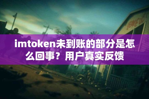 imtoken未到账的部分是怎么回事？用户真实反馈
