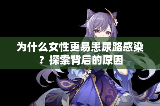 为什么女性更易患尿路感染？探索背后的原因