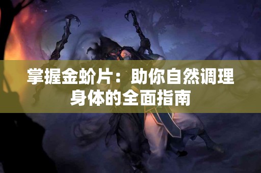掌握金蚧片：助你自然调理身体的全面指南