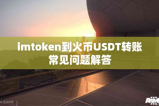 imtoken到火币USDT转账常见问题解答