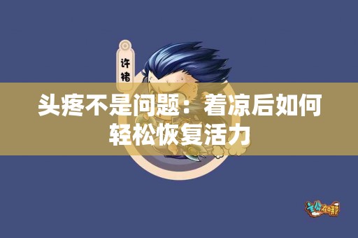 头疼不是问题：着凉后如何轻松恢复活力