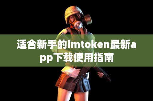 适合新手的imtoken最新app下载使用指南