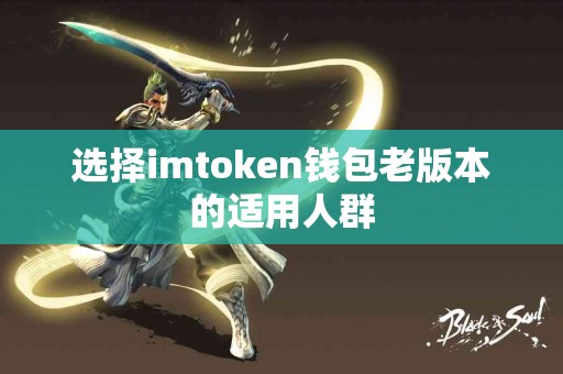 选择imtoken钱包老版本的适用人群