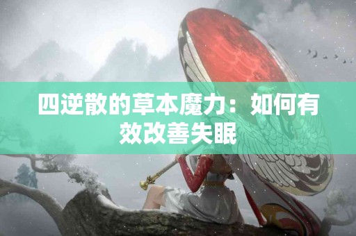 四逆散的草本魔力：如何有效改善失眠