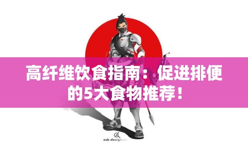 高纤维饮食指南：促进排便的5大食物推荐！