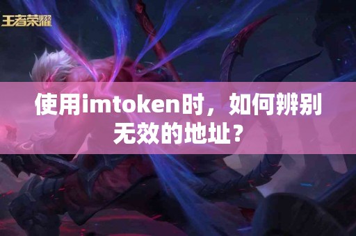 使用imtoken时，如何辨别无效的地址？